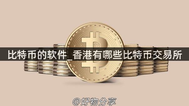比特币的软件_香港有哪些比特币交易所