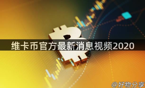 维卡币官方最新消息视频2020
