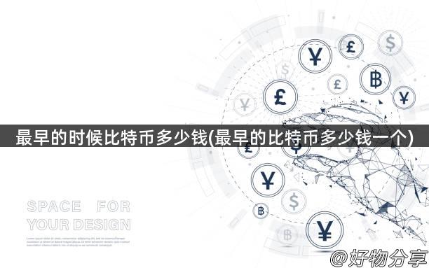 最早的时候比特币多少钱(最早的比特币多少钱一个)