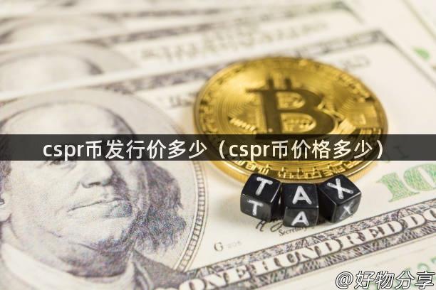 cspr币发行价多少（cspr币价格多少）