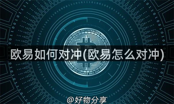欧易如何对冲(欧易怎么对冲)