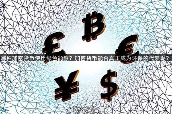 哪种加密货币使用绿色能源？加密货币能否真正成为环保的代表呢？
