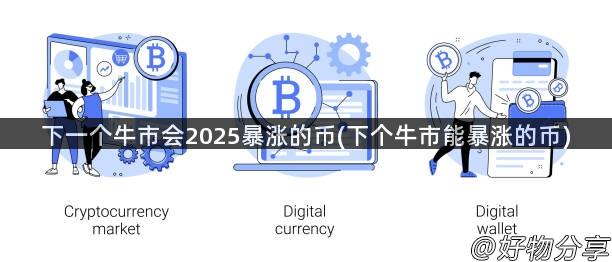 下一个牛市会2025暴涨的币(下个牛市能暴涨的币)