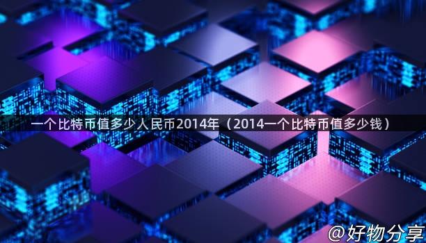 一个比特币值多少人民币2014年（2014一个比特币值多少钱）