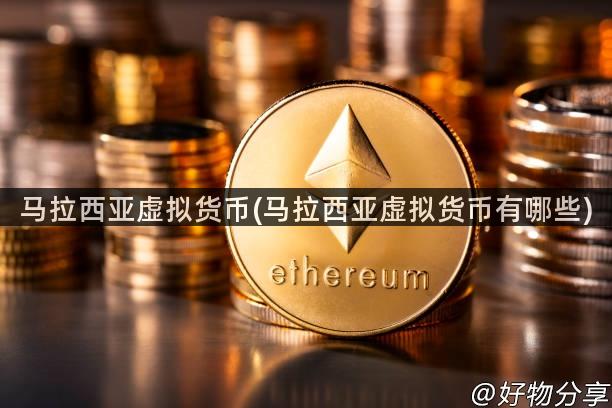 马拉西亚虚拟货币(马拉西亚虚拟货币有哪些)