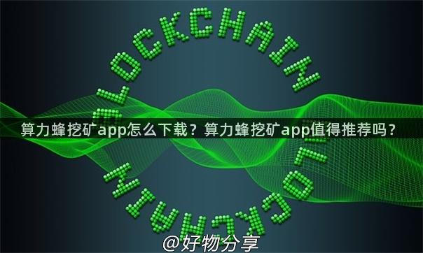 算力蜂挖矿app怎么下载？算力蜂挖矿app值得推荐吗？