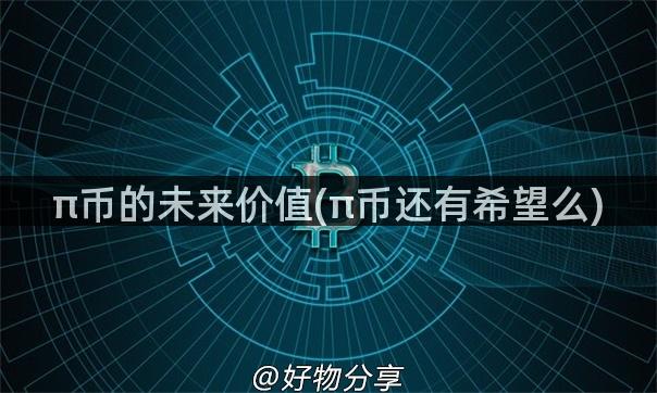 π币的未来价值(π币还有希望么)