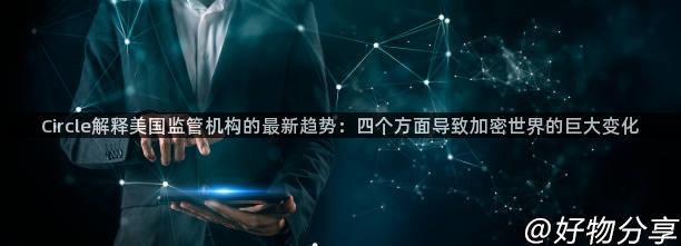 Circle解释美国监管机构的最新趋势：四个方面导致加密世界的巨大变化