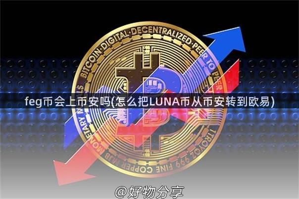feg币会上币安吗(怎么把LUNA币从币安转到欧易)