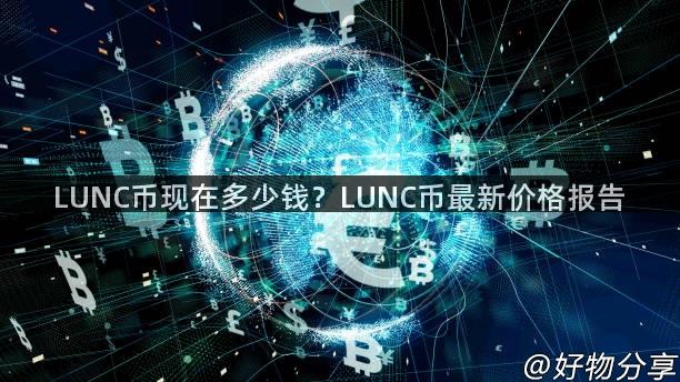 LUNC币现在多少钱？LUNC币最新价格报告