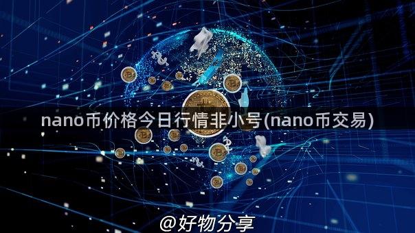 nano币价格今日行情非小号(nano币交易)