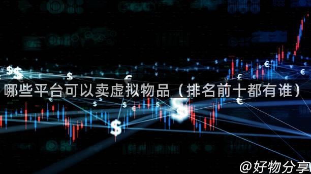 哪些平台可以卖虚拟物品（排名前十都有谁）