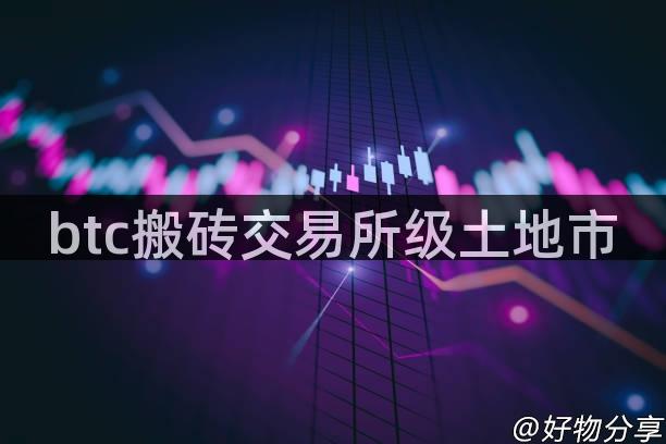 btc搬砖交易所级土地市