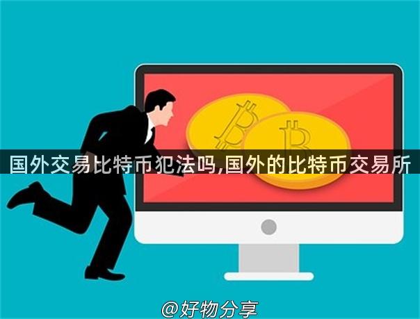 国外交易比特币犯法吗,国外的比特币交易所