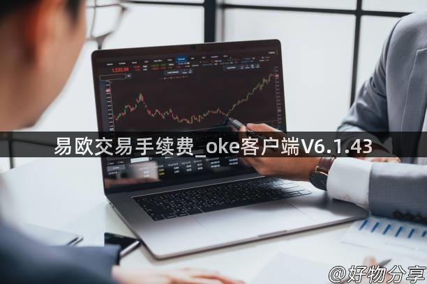 易欧交易手续费_oke客户端V6.1.43