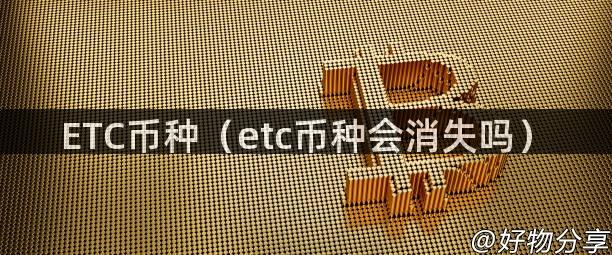 ETC币种（etc币种会消失吗）
