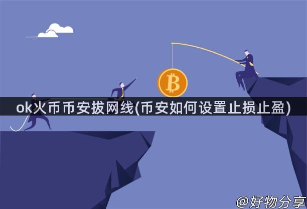 ok火币币安拔网线(币安如何设置止损止盈)