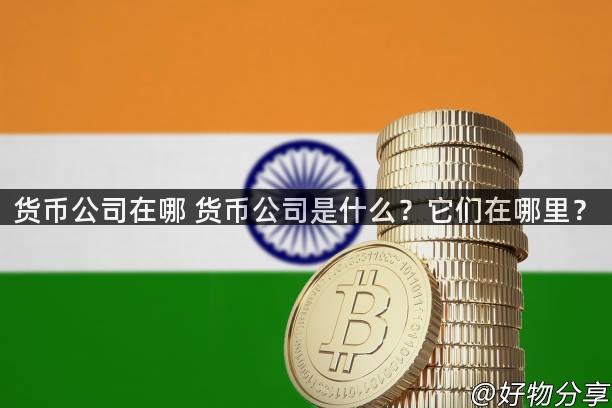 货币公司在哪 货币公司是什么？它们在哪里？