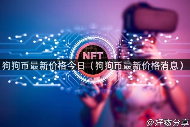 狗狗币最新价格今日（狗狗币最新价格消息）