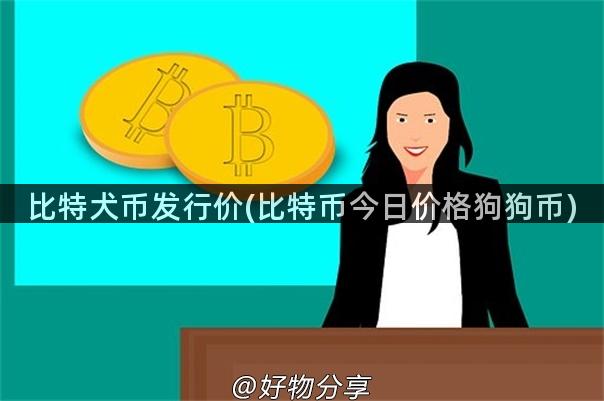比特犬币发行价(比特币今日价格狗狗币)