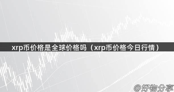 xrp币价格是全球价格吗（xrp币价格今日行情）