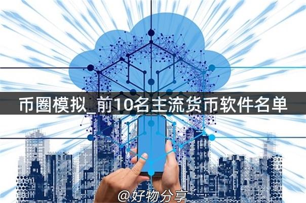 币圈模拟_前10名主流货币软件名单
