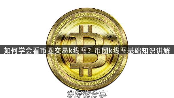 如何学会看币圈交易k线图？币圈k线图基础知识讲解