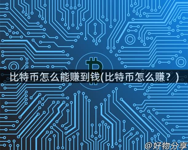 比特币怎么能赚到钱(比特币怎么赚？)