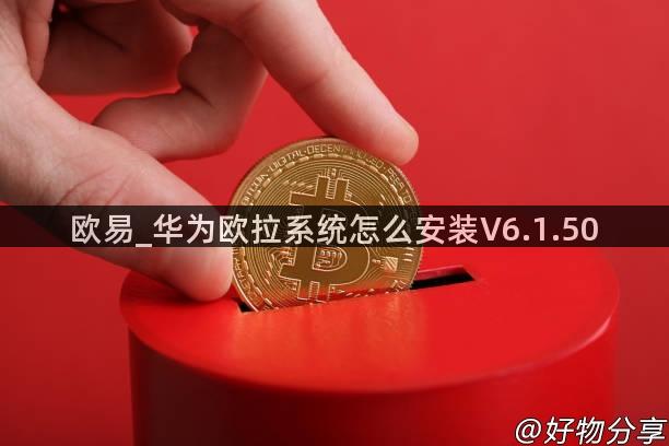 欧易_华为欧拉系统怎么安装V6.1.50