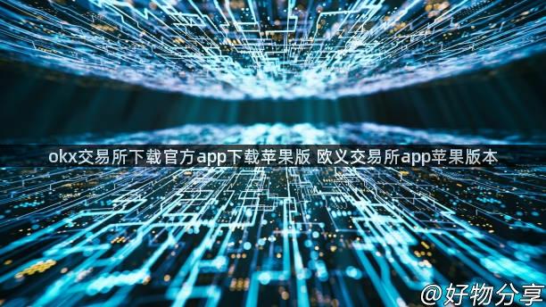 okx交易所下载官方app下载苹果版 欧义交易所app苹果版本