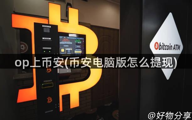 op上币安(币安电脑版怎么提现)