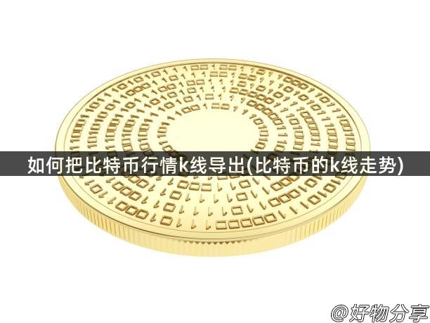 如何把比特币行情k线导出(比特币的k线走势)