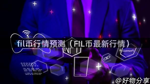 fil币行情预测（FIL币最新行情）