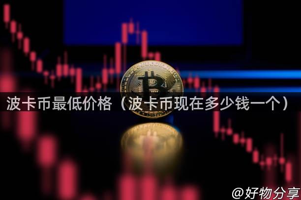 波卡币最低价格（波卡币现在多少钱一个）