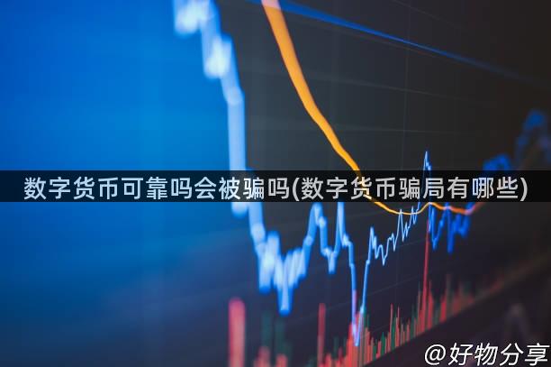 数字货币可靠吗会被骗吗(数字货币骗局有哪些)