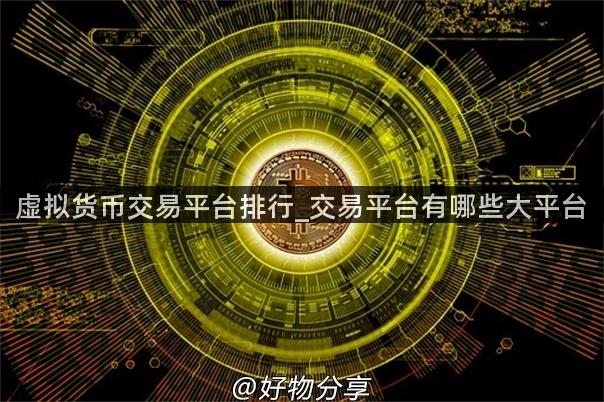 虚拟货币交易平台排行_交易平台有哪些大平台