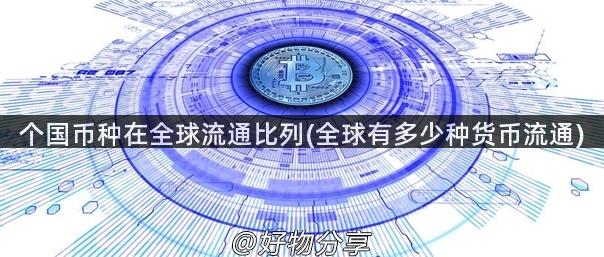 个国币种在全球流通比列(全球有多少种货币流通)