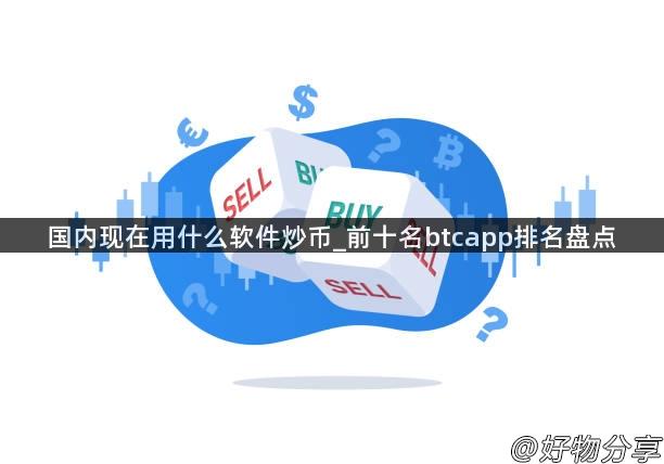 国内现在用什么软件炒币_前十名btcapp排名盘点