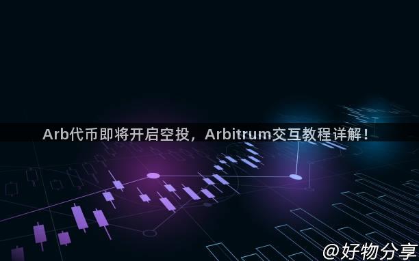 Arb代币即将开启空投，Arbitrum交互教程详解！