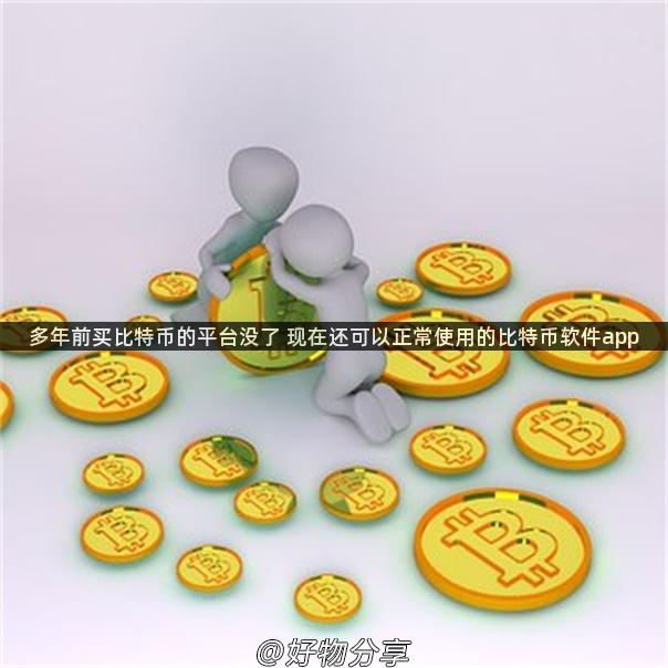 多年前买比特币的平台没了 现在还可以正常使用的比特币软件app