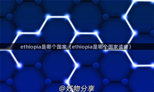 ethiopia是哪个国家（ethiopia是哪个国家读音）