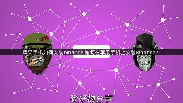 苹果手机如何安装binance 如何在苹果手机上安装Binance？