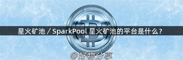 星火矿池／SparkPool 星火矿池的平台是什么？