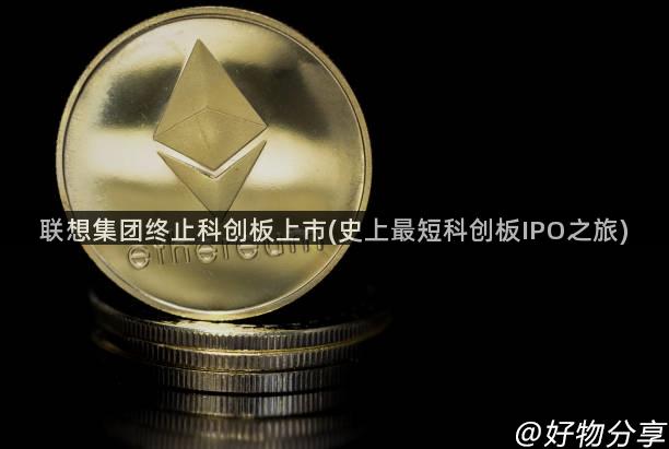 联想集团终止科创板上市(史上最短科创板IPO之旅)