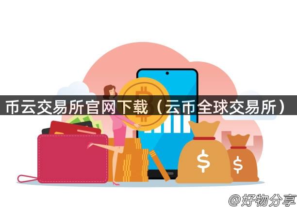 币云交易所官网下载（云币全球交易所）