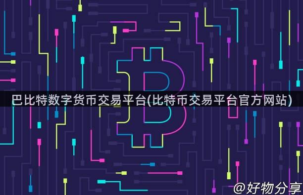 巴比特数字货币交易平台(比特币交易平台官方网站)