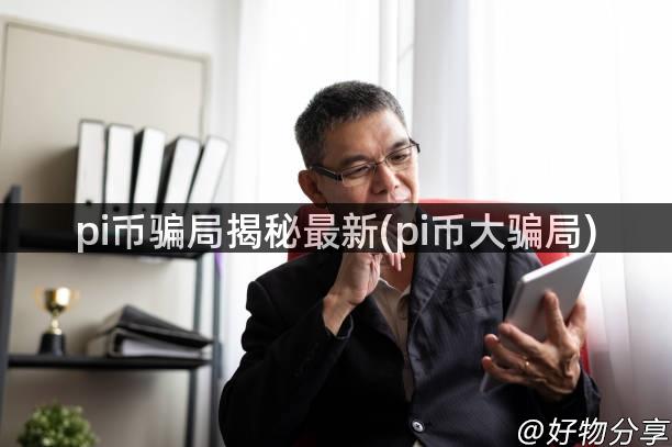 pi币骗局揭秘最新(pi币大骗局)