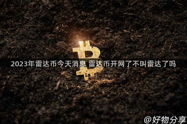 2023年雷达币今天消息 雷达币开网了不叫雷达了吗