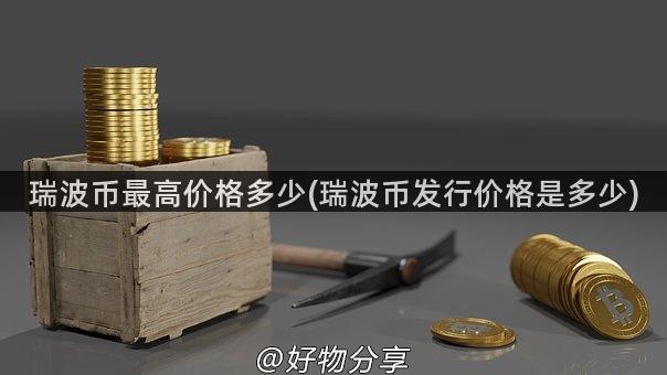 瑞波币最高价格多少(瑞波币发行价格是多少)