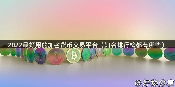 2022最好用的加密货币交易平台（知名排行榜都有哪些）